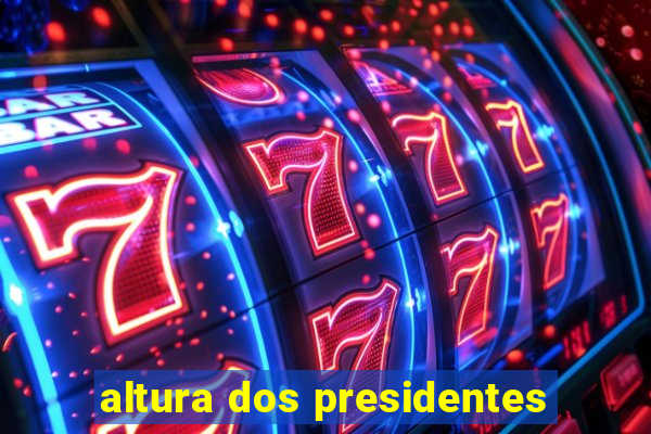 altura dos presidentes